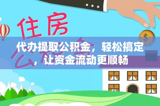 普陀代办提取公积金，轻松搞定，让资金流动更顺畅