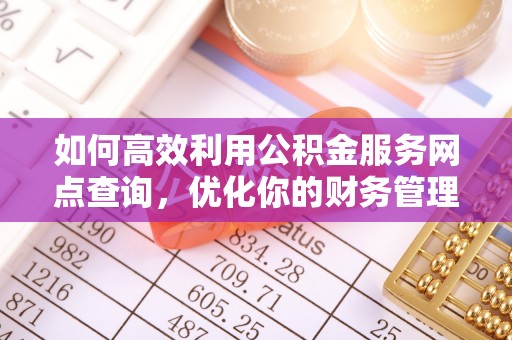 普陀如何高效利用公积金服务网点查询，优化你的财务管理