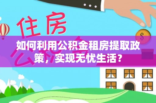 普陀如何利用公积金租房提取政策，实现无忧生活？