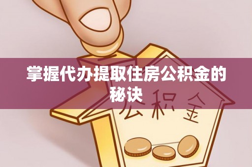 普陀掌握代办提取住房公积金的秘诀