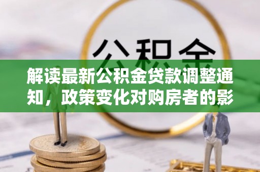 普陀解读最新公积金贷款调整通知，政策变化对购房者的影响