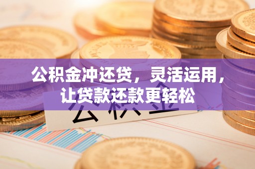 普陀公积金冲还贷，灵活运用，让贷款还款更轻松