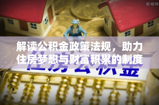 普陀解读公积金政策法规，助力住房梦想与财富积累的制度基石