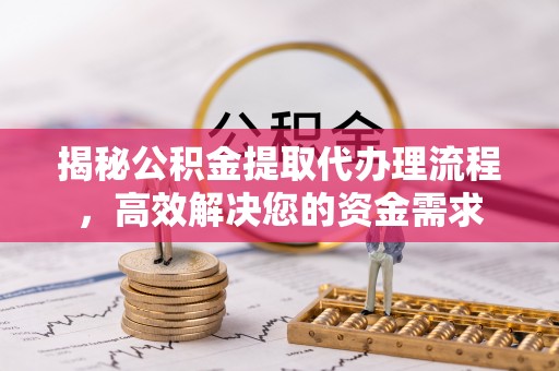 普陀揭秘公积金提取代办理流程，高效解决您的资金需求