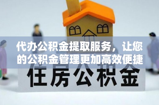 普陀代办公积金提取服务，让您的公积金管理更加高效便捷