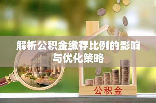 普陀解析公积金缴存比例的影响与优化策略