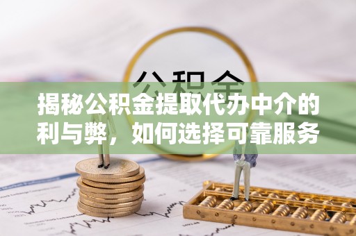 普陀揭秘公积金提取代办中介的利与弊，如何选择可靠服务？