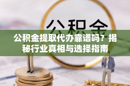 普陀公积金提取代办靠谱吗？揭秘行业真相与选择指南