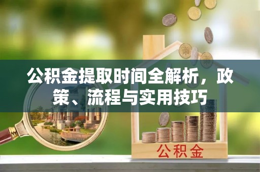 普陀公积金提取时间全解析，政策、流程与实用技巧