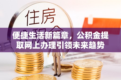 普陀便捷生活新篇章，公积金提取网上办理引领未来趋势