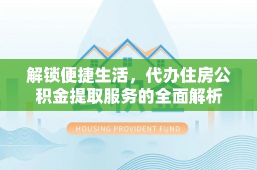普陀解锁便捷生活，代办住房公积金提取服务的全面解析