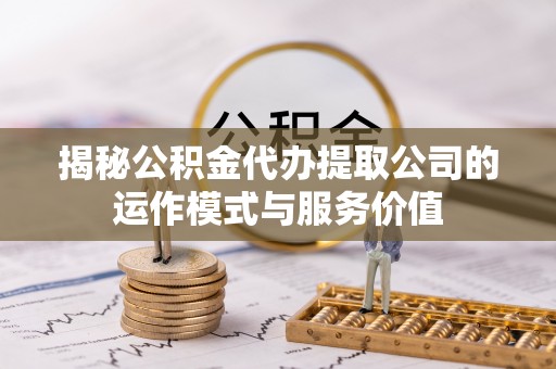 普陀揭秘公积金代办提取公司的运作模式与服务价值