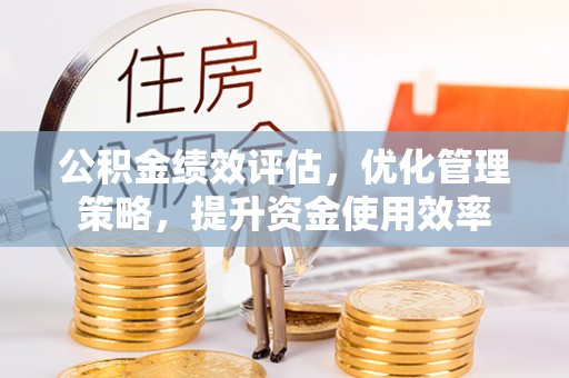 普陀公积金绩效评估，优化管理策略，提升资金使用效率