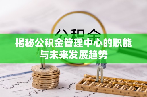 普陀揭秘公积金管理中心的职能与未来发展趋势