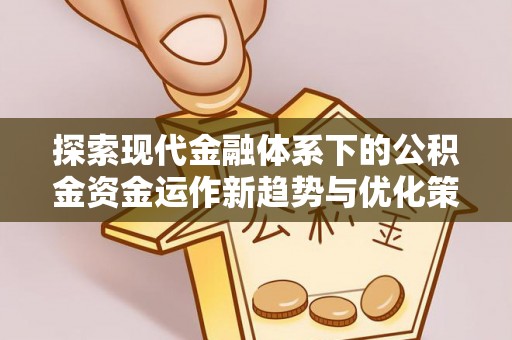 普陀探索现代金融体系下的公积金资金运作新趋势与优化策略