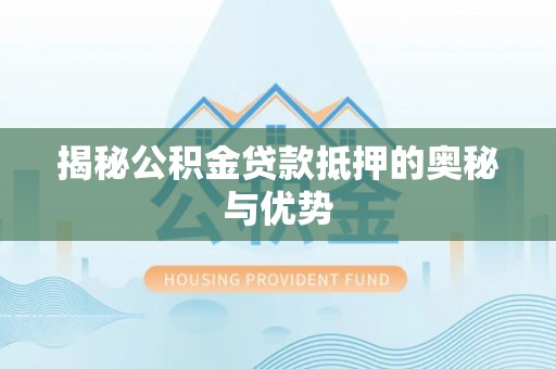 普陀揭秘公积金贷款抵押的奥秘与优势