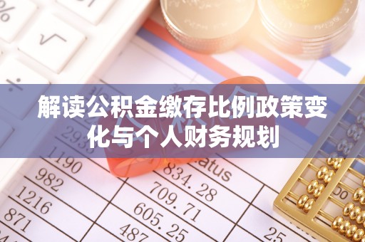 普陀解读公积金缴存比例政策变化与个人财务规划