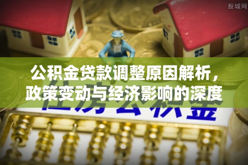 普陀公积金贷款调整原因解析，政策变动与经济影响的深度探讨
