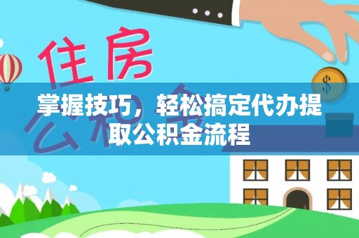 普陀掌握技巧，轻松搞定代办提取公积金流程