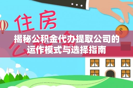 普陀揭秘公积金代办提取公司的运作模式与选择指南