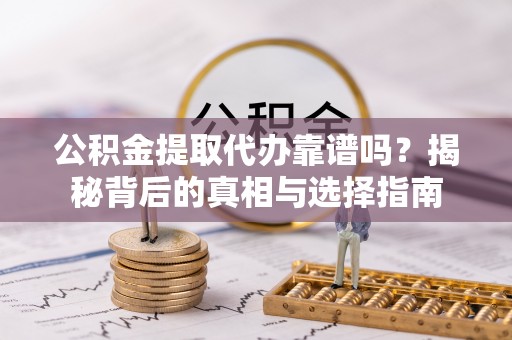普陀公积金提取代办靠谱吗？揭秘背后的真相与选择指南