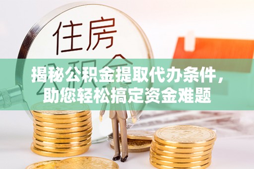 普陀揭秘公积金提取代办条件，助您轻松搞定资金难题