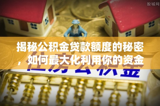 普陀揭秘公积金贷款额度的秘密，如何最大化利用你的资金