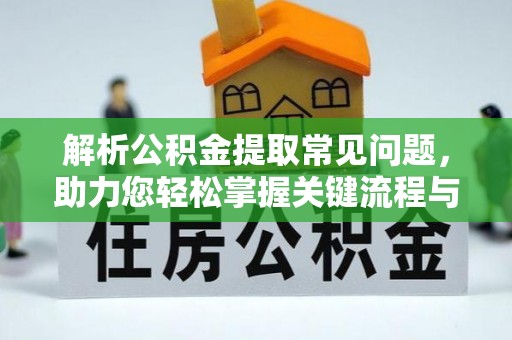 普陀解析公积金提取常见问题，助力您轻松掌握关键流程与技巧