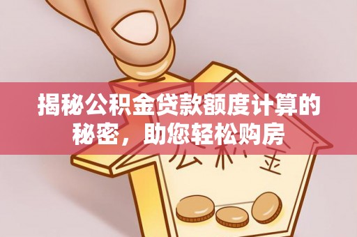 普陀揭秘公积金贷款额度计算的秘密，助您轻松购房
