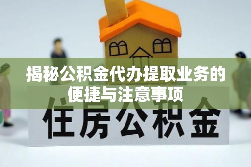 普陀揭秘公积金代办提取业务的便捷与注意事项