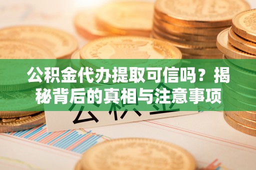 普陀公积金代办提取可信吗？揭秘背后的真相与注意事项
