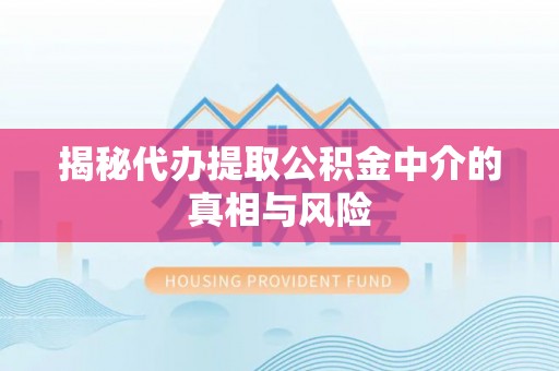 普陀揭秘代办提取公积金中介的真相与风险
