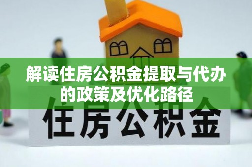 普陀解读住房公积金提取与代办的政策及优化路径