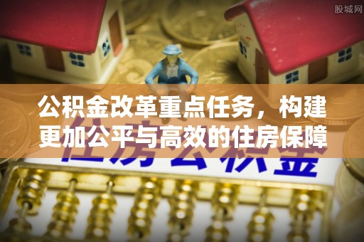 普陀公积金改革重点任务，构建更加公平与高效的住房保障体系