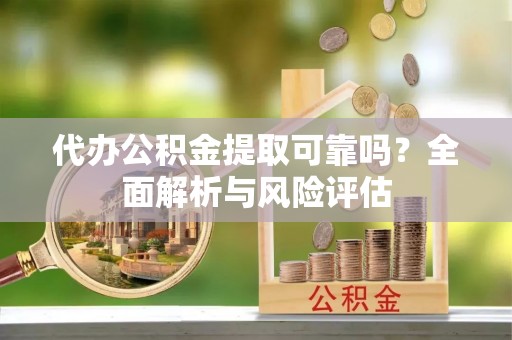 普陀代办公积金提取可靠吗？全面解析与风险评估