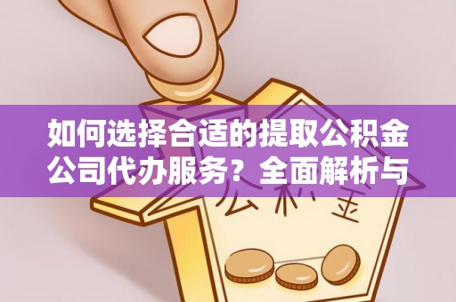 普陀如何选择合适的提取公积金公司代办服务？全面解析与建议