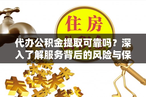 普陀代办公积金提取可靠吗？深入了解服务背后的风险与保障