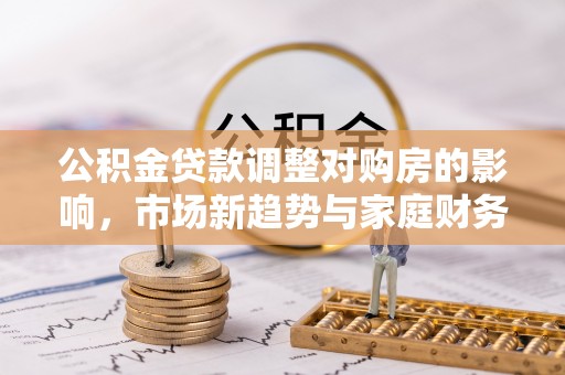 普陀公积金贷款调整对购房的影响，市场新趋势与家庭财务规划