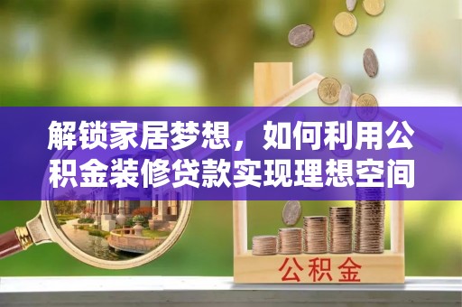 普陀解锁家居梦想，如何利用公积金装修贷款实现理想空间