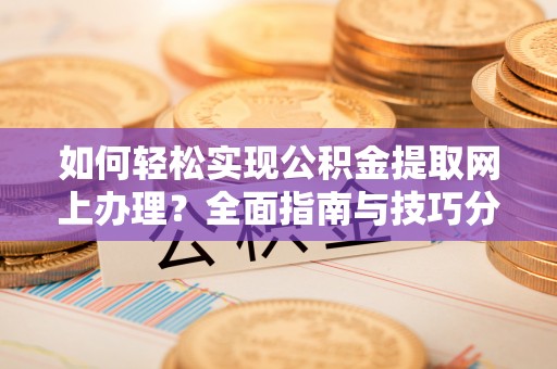 普陀如何轻松实现公积金提取网上办理？全面指南与技巧分享
