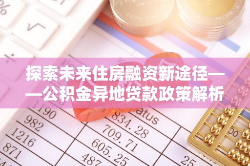 普陀探索未来住房融资新途径——公积金异地贷款政策解析与实践
