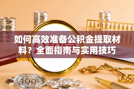 普陀如何高效准备公积金提取材料？全面指南与实用技巧