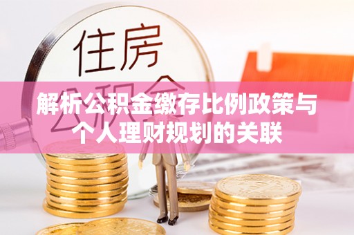普陀解析公积金缴存比例政策与个人理财规划的关联