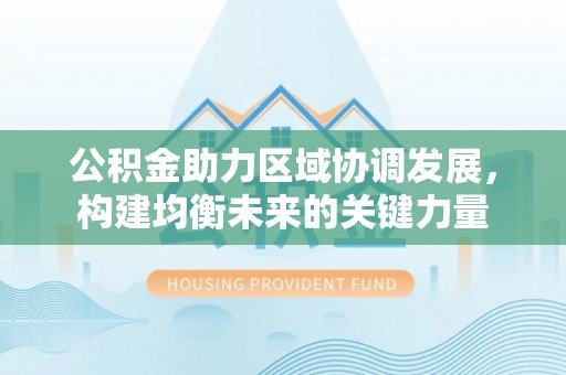 普陀公积金助力区域协调发展，构建均衡未来的关键力量