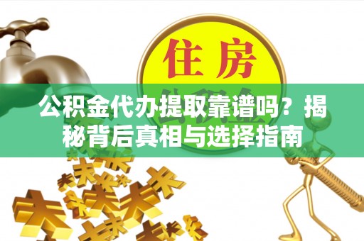 普陀公积金代办提取靠谱吗？揭秘背后真相与选择指南