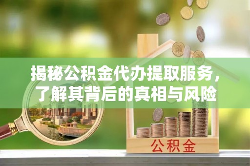 普陀揭秘公积金代办提取服务，了解其背后的真相与风险