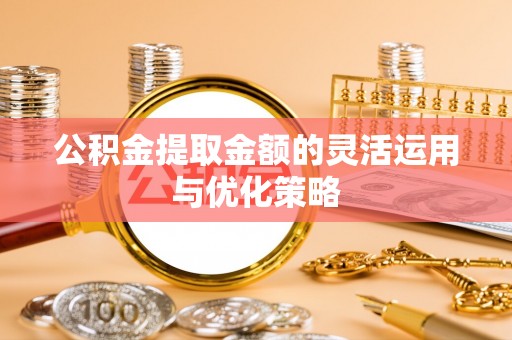 普陀公积金提取金额的灵活运用与优化策略