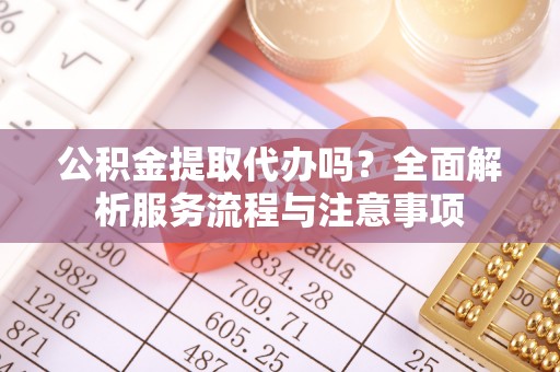 普陀公积金提取代办吗？全面解析服务流程与注意事项