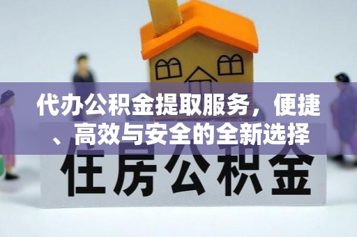 普陀代办公积金提取服务，便捷、高效与安全的全新选择