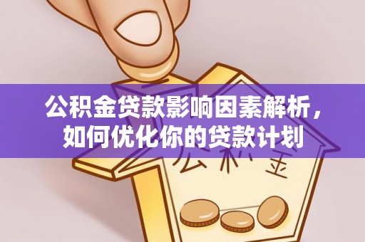 普陀公积金贷款影响因素解析，如何优化你的贷款计划